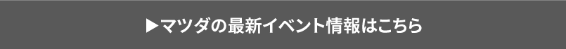 マツダの最新イベント情報はこちら