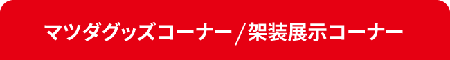 マツダグッズコーナー/架装展示コーナー