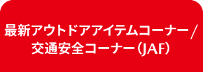 最新アウトドアアイテムコーナー/JAFコーナー