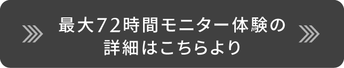 最大72時間モニター体験の詳細はこちら